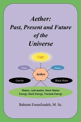 Aether: Past, Present and Future of the Universe by Esmailzadeh, Bahram M. Sc