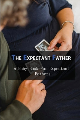 The Expectant Father: A Baby Book For Expectant Fathers: How To Become A Father by Neugent, Evangeline
