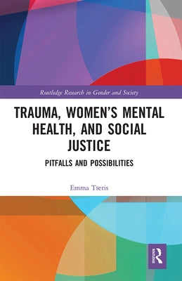 Trauma, Women's Mental Health, and Social Justice: Pitfalls and Possibilities by Tseris, Emma