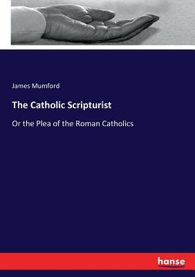 The Catholic Scripturist: Or the Plea of the Roman Catholics by Mumford, James