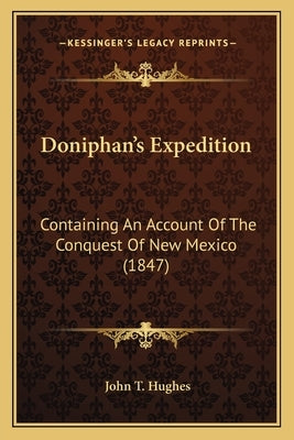 Doniphan's Expedition: Containing An Account Of The Conquest Of New Mexico (1847) by Hughes, John T.