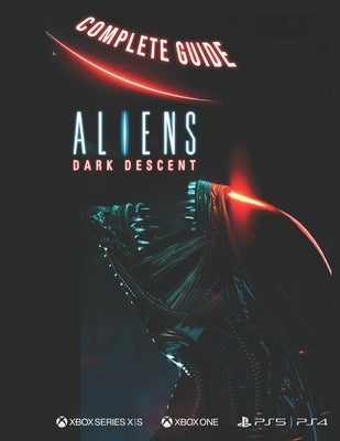 Aliens Dark Descent Complete Guide: Aliens Dark Descent by Harber, Addison P.