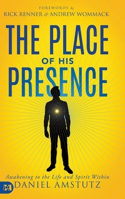 The Place of His Presence: Awakening to the Life and Spirit Within by Amstutz, Daniel