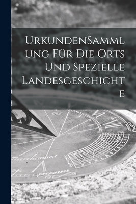 UrkundenSammlung Für Die Orts Und Spezielle Landesgeschichte by Anonymous