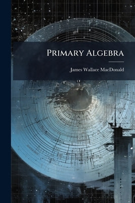 Primary Algebra: Student's Manual by MacDonald, James Wallace