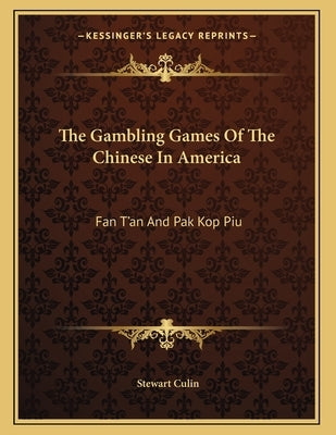 The Gambling Games Of The Chinese In America: Fan T'an And Pak Kop Piu by Culin, Stewart