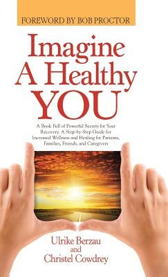 Imagine a Healthy You: A Book Full of Powerful Secrets for Your Recovery. A Step-by-Step Guide for Increased Wellness and Healing for Patient by Berzau, Ulrike