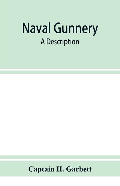 Naval gunnery; a description & history of the fighting equipment of a man-of-war by H. Garbett, Captain