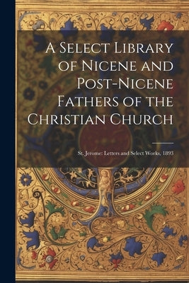 A Select Library of Nicene and Post-Nicene Fathers of the Christian Church: St. Jerome: Letters and Select Works, 1893 by Anonymous