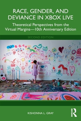 Race, Gender, and Deviance in Xbox Live: Theoretical Perspectives from the Virtual Margins-10th Anniversary Edition by Gray, Kishonna L.