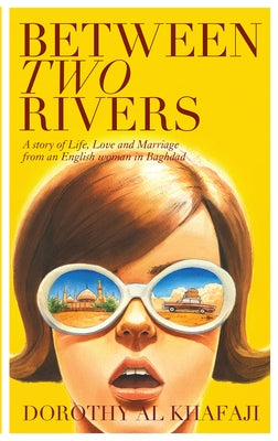 Between Two Rivers: A Story of Life, Love and Marriage from an English Woman in Baghdad by Al Khafaji, Dorothy