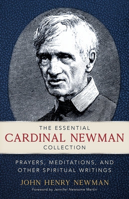 The Essential Cardinal Newman Collection: Prayers, Meditations, and Other Spiritual Writings by Newman, John Henry