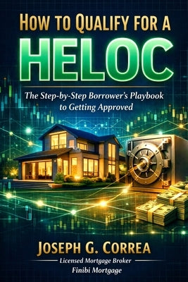 How to Qualify for a HELOC: The Step-by-Step Borrower's Playbook to Getting Approved by Correa, Joseph