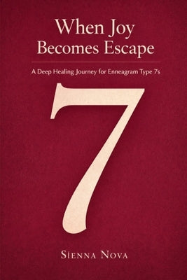 When Joy Becomes Escape: A Deep Healing Journey for Enneagram Type 7s by Nova, Sienna