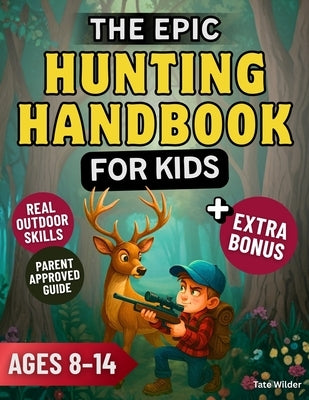 The Epic Hunting Handbook for Kids: Learn to Hunt Safely, Master Real Outdoor Skills, and Build the Confidence of a True Young Adventurer by Wilder, Tate