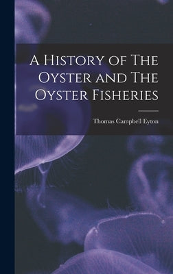 A History of The Oyster and The Oyster Fisheries by Campbell, Eyton Thomas