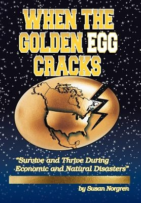 When the Golden Egg Cracks: Survive and Thrive During Economic and Natural Disasters by Norgren, Susan