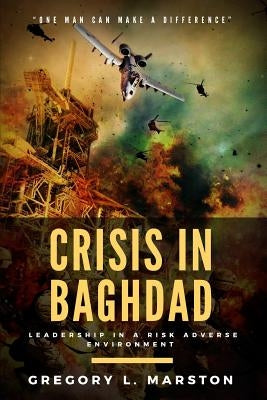 Crisis In Baghdad: Leadership In A Risk Adverse Environment by Marston, Gregory L.