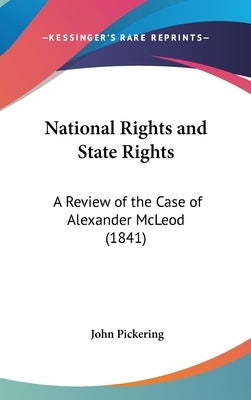 National Rights and State Rights: A Review of the Case of Alexander McLeod (1841) by Pickering, John