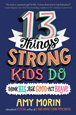 13 Things Strong Kids Do: Think Big, Feel Good, Act Brave by Morin, Amy