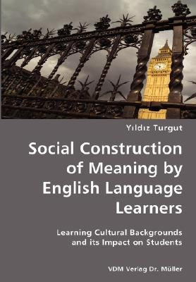 Social Construction of Meaning by English Language Learners- Learning Cultural Backgrounds and its Impact on Students by Turgut, Yildiz