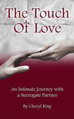 The Touch of Love: An Intimate Journey with a Surrogate Partner by King, Cheryl
