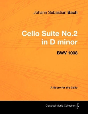 Johann Sebastian Bach - Cello Suite No.2 in D minor - BWV 1008 - A Score for the Cello by Bach, Johann Sebastian
