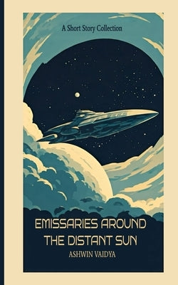 Emissaries Around the Distant Sun: A Short Story Collection by Vaidya, Ashwin