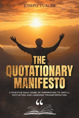 The Quotationary Manifesto: A Positive Daily Dose of Inspiration To Instill Motivation and Undergo Transformation by Turchi, Joseph