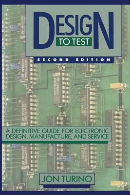 Design to Test: A Definitive Guide for Electronic Design, Manufacture, and Service by Turino, John