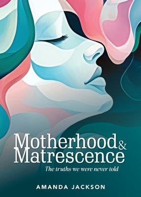Motherhood & Matrescence: The truths we were never told by Jackson, Amanda