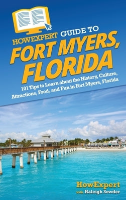 HowExpert Guide to Fort Myers, Florida: 101 Tips to Learn about the History, Culture, Attractions, Food, and Fun in Fort Myers, Florida by Howexpert