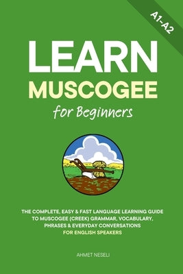 Learn Muscogee for Beginners: The Complete, Easy & Fast Language Learning Guide to Muscogee (Creek) Grammar, Vocabulary, Phrases & Everyday Conversati by Neseli, Ahmet