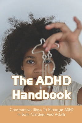 The ADHD Handbook: Constructive Ways To Manage ADHD In Both Children And Adults: Adhd Parenting Girls by Gabrial, Erik
