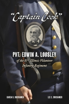 "Captain Cook": Pvt. Edwin A. Loosley of the 81st Illinois Volunteer Infantry Regiment by Drickamer, Karen D.