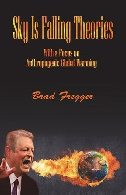 Sky Is Falling Theories: With a Focus on Anthropogenic Global Warming by Fregger, Brad