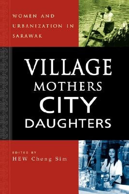 Village Mothers, City Daughters: Women and Urbanization in Sarawak by Hew, Cheng Sim