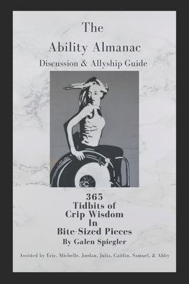 The Ability Almanac Discussion & Guide: 365 Tidbits of Crip Wisdom in Bite-Sized Pieces by Spiegler, Galen