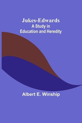 Jukes-Edwards: A Study in Education and Heredity by E. Winship, Albert