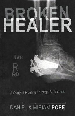 Broken Healer: A Story of Healing Through Brokeness by Pope, Daniel And Miriam