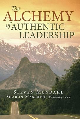 The Alchemy of Authentic Leadership by Mundahl, Steven
