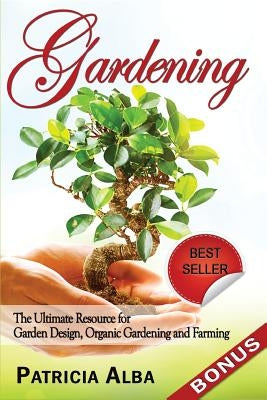 Gardening: The Ultimate Resource for Garden Design, Organic Gardening and Farming by Alba, Patricia