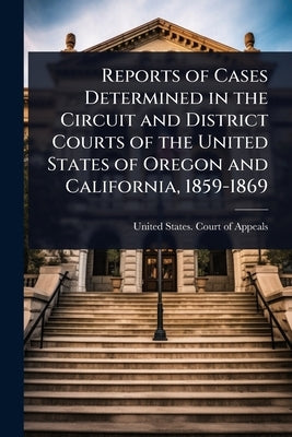 Reports of Cases Determined in the Circuit and District Courts of the United States of Oregon and California, 1859-1869 by United States Court of Appeals (10th