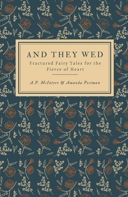 And They Wed: Fractured Fairy Tales for the Fierce of Heart by &. Amanda Postman, A. P. McIntyre