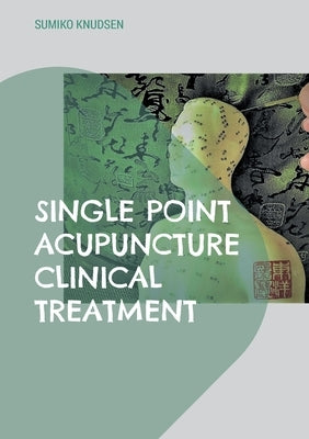 Single Point Acupuncture Clinical Treatment by Knudsen, Sumiko