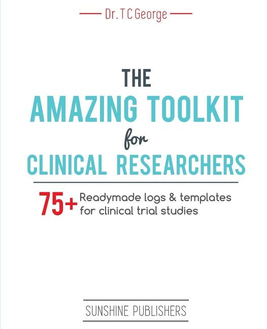 The Amazing Toolkit for Clinical Researchers: 75+ ready-made logs & templates for clinical trial studies by George, T. C.