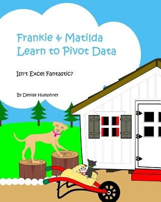 Frankie & Matilda Learn to Pivot Data: Isn't Excel Fantastic? by Humphrey, Denise Marie