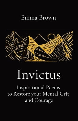 Invictus - Inspirational Poems to Restore your Mental Grit and Courage by Brown, Emma
