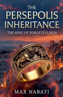 The Persepolis Inheritance: The Ring of Forgetfulness by Nabati, Max