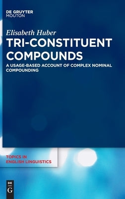 Tri-Constituent Compounds: A Usage-Based Account of Complex Nominal Compounding by Huber, Elisabeth